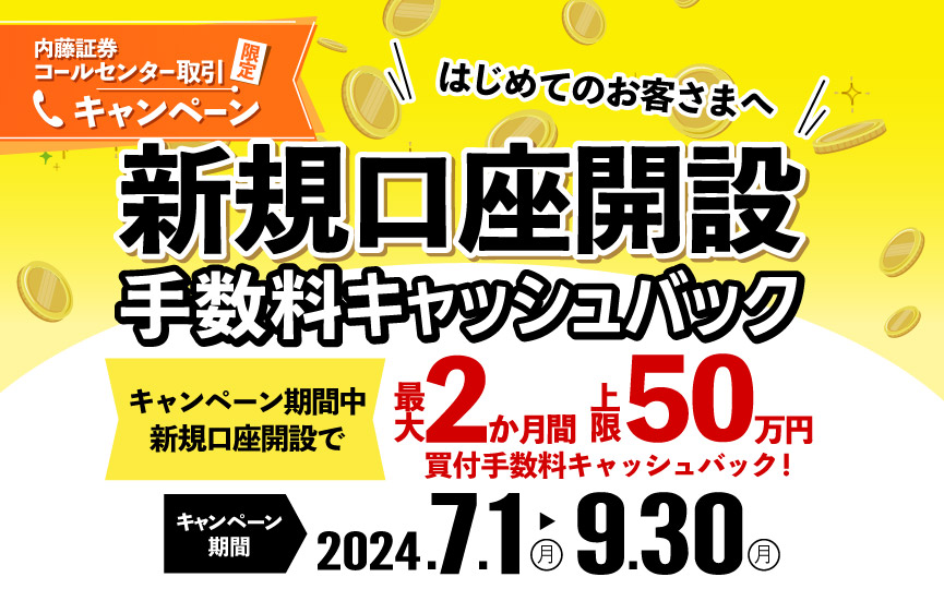 内藤証券コールセンター限定　新規口座開設 手数料キャッシュバックキャンペーン 2024年7月1日（月）～9月30日（月）新規口座開設手数料で買付手数料を最大2か月間上限50万円までキャッシュバック！