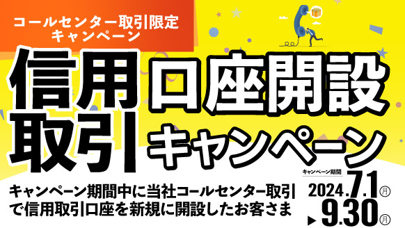 内藤証券コールセンター限定　信用取引 口座開設キャンペーン　2024年7月1日（月）～9月30日（月）当社コールセンター取引で信用取引口座を新規に開設したお客さま