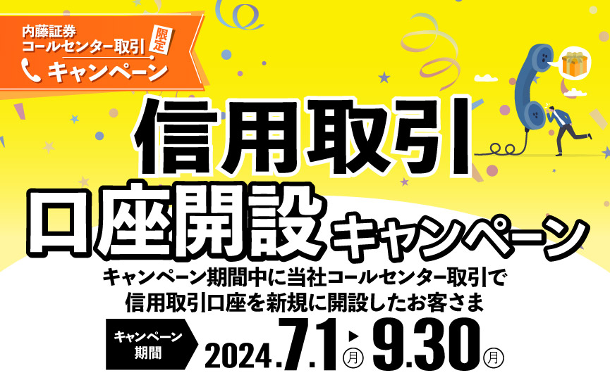 内藤証券コールセンター限定　信用取引 口座開設キャンペーン　2024年7月1日（月）～9月30日（月）当社コールセンター取引で信用取引口座を新規に開設したお客さま